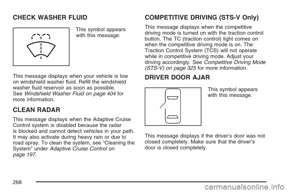 CADILLAC STS V 2007 1.G Workshop Manual CHECK WASHER FLUID
This symbol appears
with this message.
This message displays when your vehicle is low
on windshield washer �uid. Re�ll the windshield
washer �uid reservoir as soon as possible.
SeeW