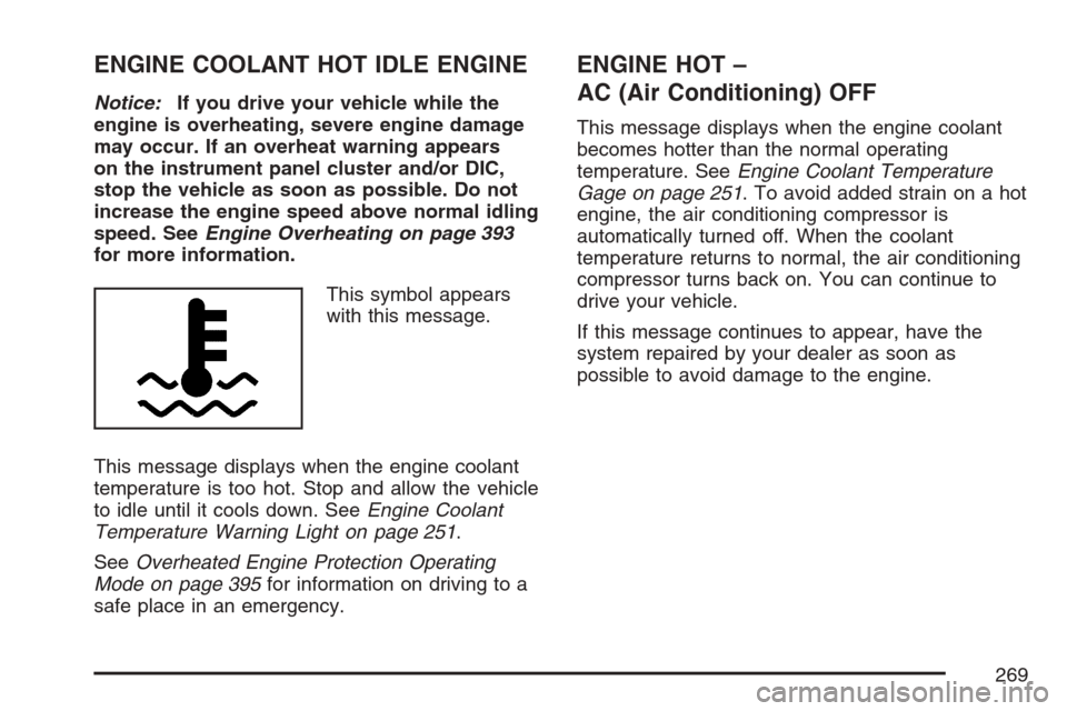 CADILLAC STS V 2007 1.G Owners Manual ENGINE COOLANT HOT IDLE ENGINE
Notice:If you drive your vehicle while the
engine is overheating, severe engine damage
may occur. If an overheat warning appears
on the instrument panel cluster and/or D CADILLAC STS V 2007 1.G Owners Manual ENGINE COOLANT HOT IDLE ENGINE
Notice:If you drive your vehicle while the
engine is overheating, severe engine damage
may occur. If an overheat warning appears
on the instrument panel cluster and/or D