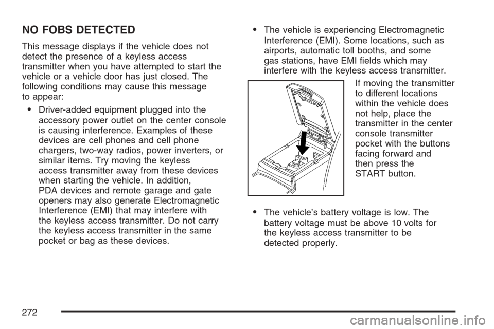 CADILLAC STS V 2007 1.G Owners Manual NO FOBS DETECTED
This message displays if the vehicle does not
detect the presence of a keyless access
transmitter when you have attempted to start the
vehicle or a vehicle door has just closed. The
f