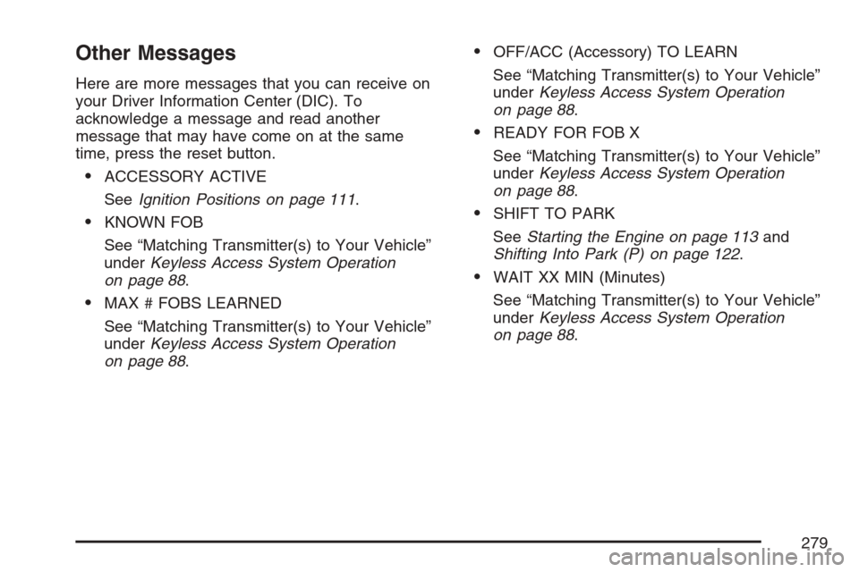 CADILLAC STS V 2007 1.G Workshop Manual Other Messages
Here are more messages that you can receive on
your Driver Information Center (DIC). To
acknowledge a message and read another
message that may have come on at the same
time, press the CADILLAC STS V 2007 1.G Workshop Manual Other Messages
Here are more messages that you can receive on
your Driver Information Center (DIC). To
acknowledge a message and read another
message that may have come on at the same
time, press the