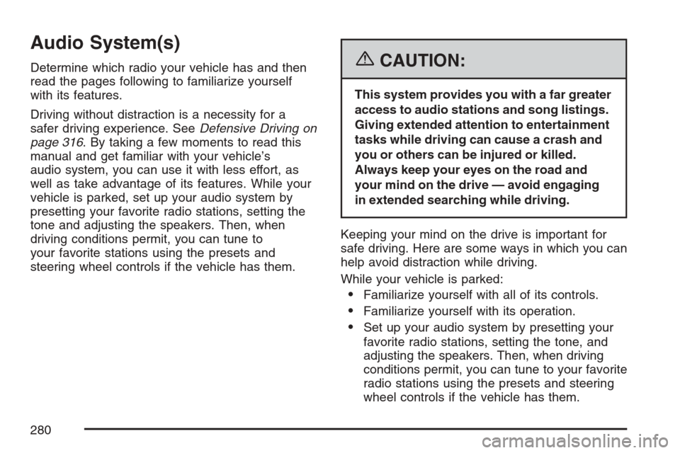 CADILLAC STS V 2007 1.G Owners Manual Audio System(s)
Determine which radio your vehicle has and then
read the pages following to familiarize yourself
with its features.
Driving without distraction is a necessity for a
safer driving exper