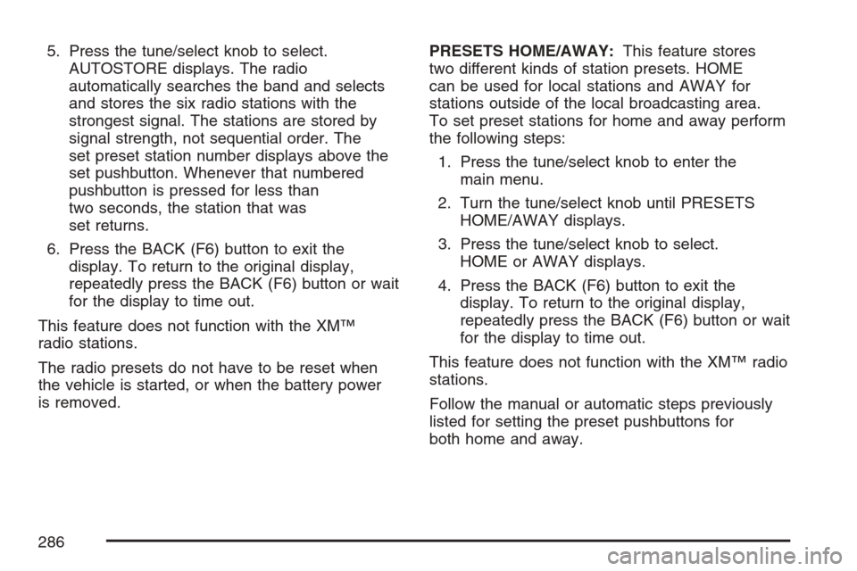 CADILLAC STS V 2007 1.G Owners Manual 5. Press the tune/select knob to select.
AUTOSTORE displays. The radio
automatically searches the band and selects
and stores the six radio stations with the
strongest signal. The stations are stored 
