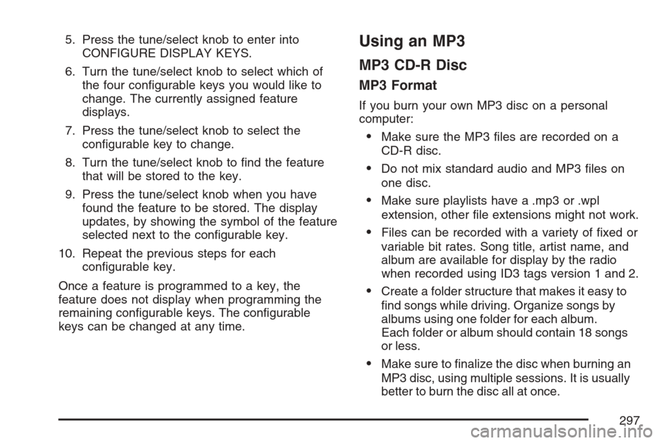 CADILLAC STS V 2007 1.G Manual Online 5. Press the tune/select knob to enter into
CONFIGURE DISPLAY KEYS.
6. Turn the tune/select knob to select which of
the four con�gurable keys you would like to
change. The currently assigned feature
d