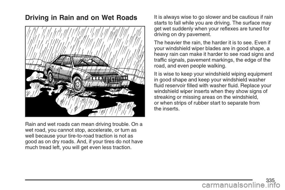 CADILLAC STS V 2007 1.G Owners Manual Driving in Rain and on Wet Roads
Rain and wet roads can mean driving trouble. On a
wet road, you cannot stop, accelerate, or turn as
well because your tire-to-road traction is not as
good as on dry ro