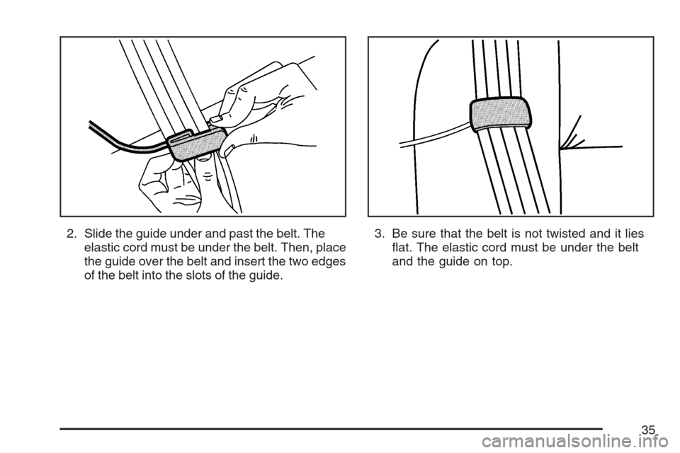 CADILLAC STS V 2007 1.G Owners Guide 2. Slide the guide under and past the belt. The
elastic cord must be under the belt. Then, place
the guide over the belt and insert the two edges
of the belt into the slots of the guide.3. Be sure tha CADILLAC STS V 2007 1.G Owners Guide 2. Slide the guide under and past the belt. The
elastic cord must be under the belt. Then, place
the guide over the belt and insert the two edges
of the belt into the slots of the guide.3. Be sure tha