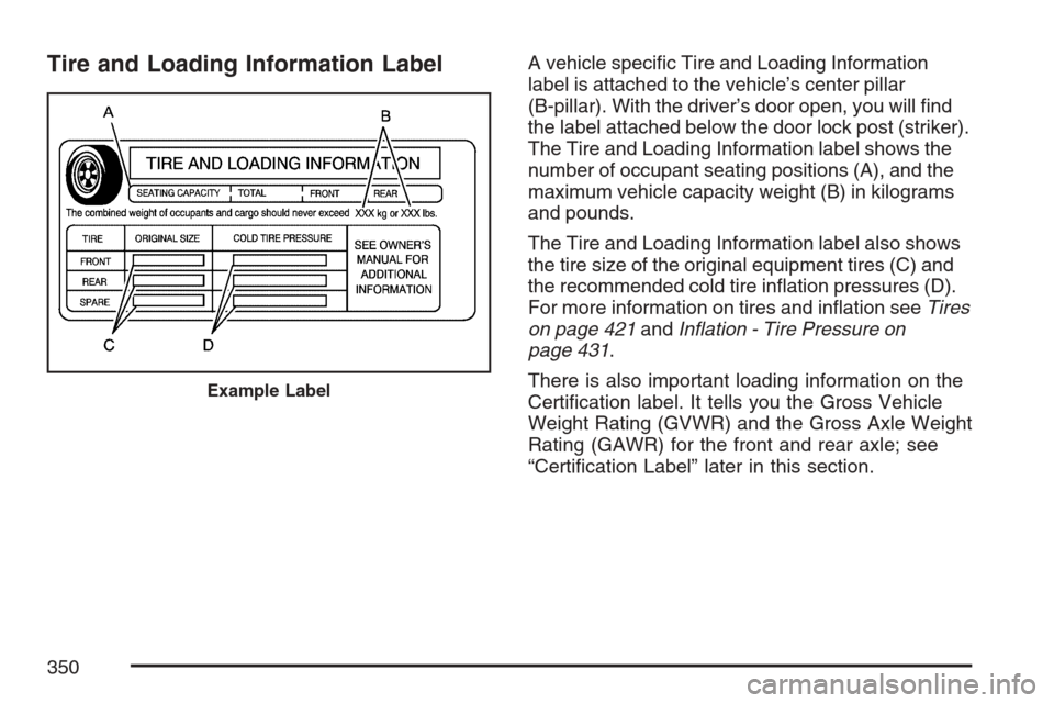 CADILLAC STS V 2007 1.G Owners Manual Tire and Loading Information LabelA vehicle speci�c Tire and Loading Information
label is attached to the vehicle’s center pillar
(B-pillar). With the driver’s door open, you will �nd
the label at