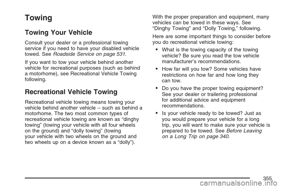 CADILLAC STS V 2007 1.G Owners Manual Towing
Towing Your Vehicle
Consult your dealer or a professional towing
service if you need to have your disabled vehicle
towed. SeeRoadside Service on page 531.
If you want to tow your vehicle behind