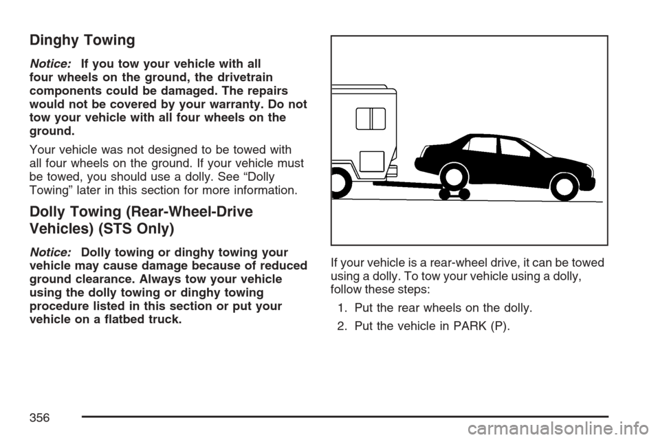 CADILLAC STS V 2007 1.G Owners Manual Dinghy Towing
Notice:If you tow your vehicle with all
four wheels on the ground, the drivetrain
components could be damaged. The repairs
would not be covered by your warranty. Do not
tow your vehicle 