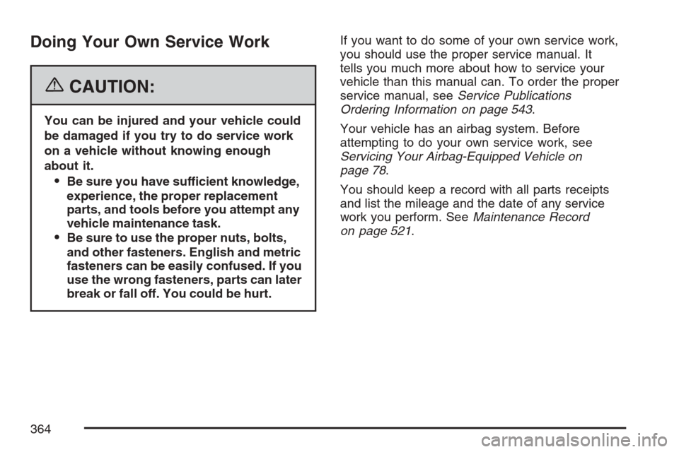 CADILLAC STS V 2007 1.G Owners Manual Doing Your Own Service Work
{CAUTION:
You can be injured and your vehicle could
be damaged if you try to do service work
on a vehicle without knowing enough
about it.
Be sure you have sufficient know