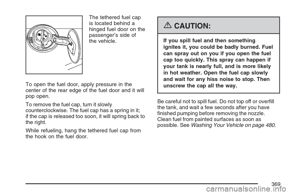 CADILLAC STS V 2007 1.G Owners Manual The tethered fuel cap
is located behind a
hinged fuel door on the
passenger’s side of
the vehicle.
To open the fuel door, apply pressure in the
center of the rear edge of the fuel door and it will
p