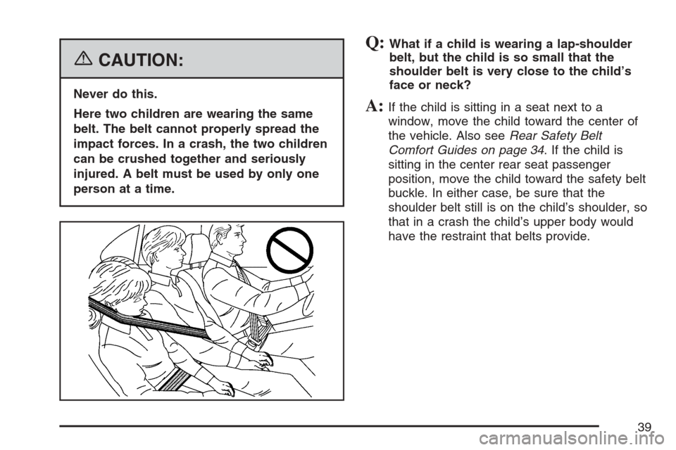 CADILLAC STS V 2007 1.G Owners Manual {CAUTION:
Never do this.
Here two children are wearing the same
belt. The belt cannot properly spread the
impact forces. In a crash, the two children
can be crushed together and seriously
injured. A b