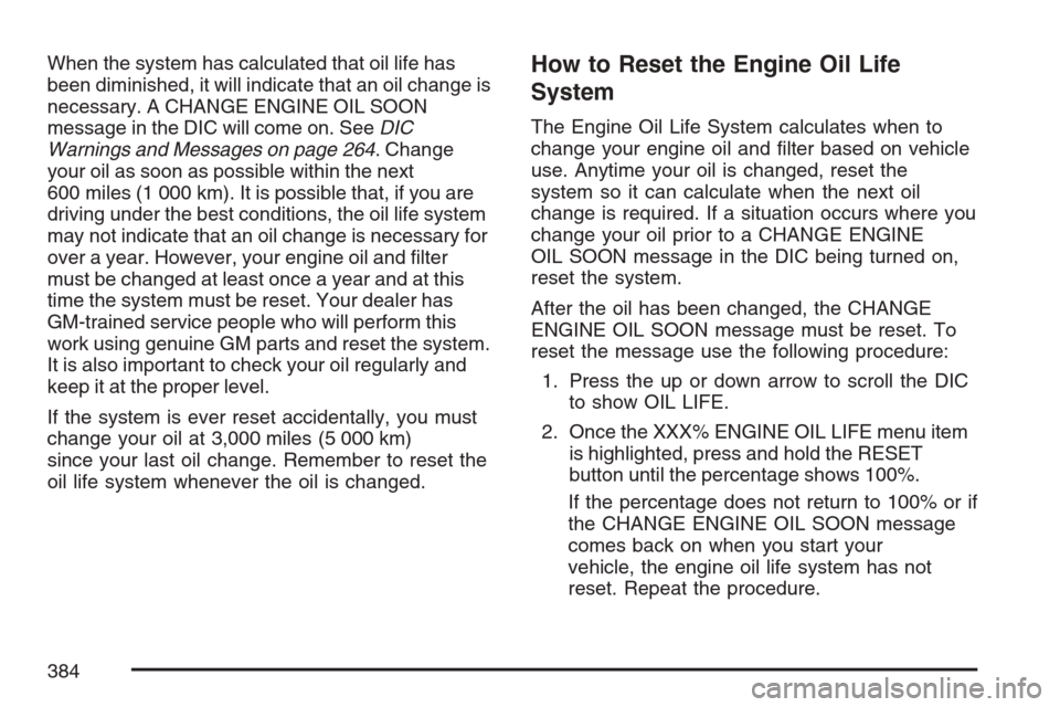 CADILLAC STS V 2007 1.G Owners Manual When the system has calculated that oil life has
been diminished, it will indicate that an oil change is
necessary. A CHANGE ENGINE OIL SOON
message in the DIC will come on. SeeDIC
Warnings and Messag