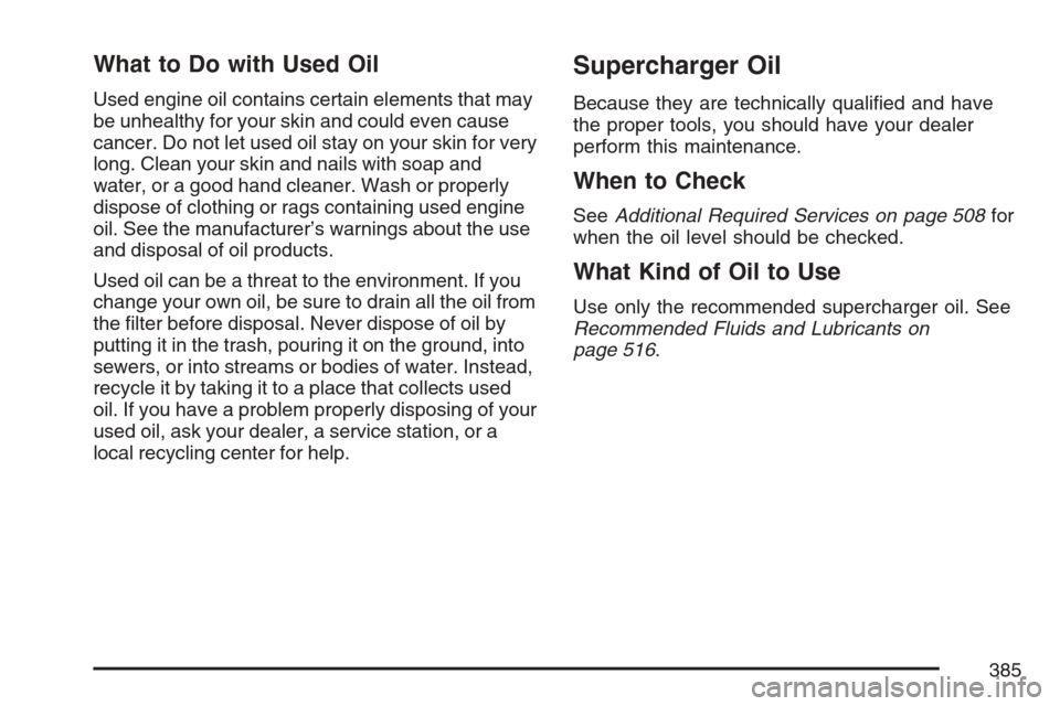 CADILLAC STS V 2007 1.G Owners Manual What to Do with Used Oil
Used engine oil contains certain elements that may
be unhealthy for your skin and could even cause
cancer. Do not let used oil stay on your skin for very
long. Clean your skin