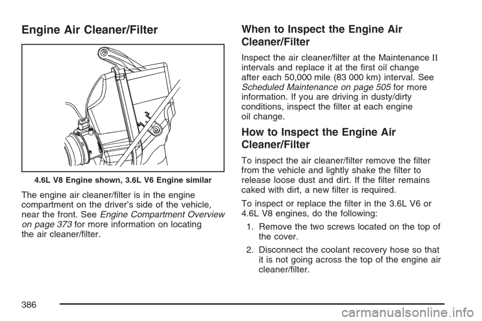 CADILLAC STS V 2007 1.G Owners Manual Engine Air Cleaner/Filter
The engine air cleaner/�lter is in the engine
compartment on the driver’s side of the vehicle,
near the front. SeeEngine Compartment Overview
on page 373for more informatio