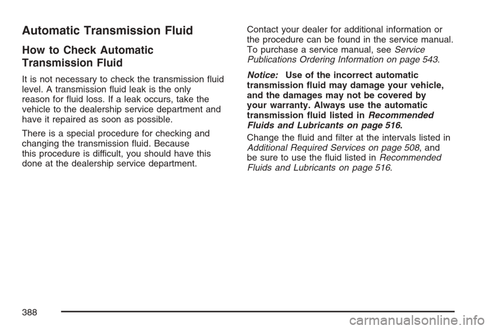 CADILLAC STS V 2007 1.G Owners Manual Automatic Transmission Fluid
How to Check Automatic
Transmission Fluid
It is not necessary to check the transmission �uid
level. A transmission �uid leak is the only
reason for �uid loss. If a leak oc