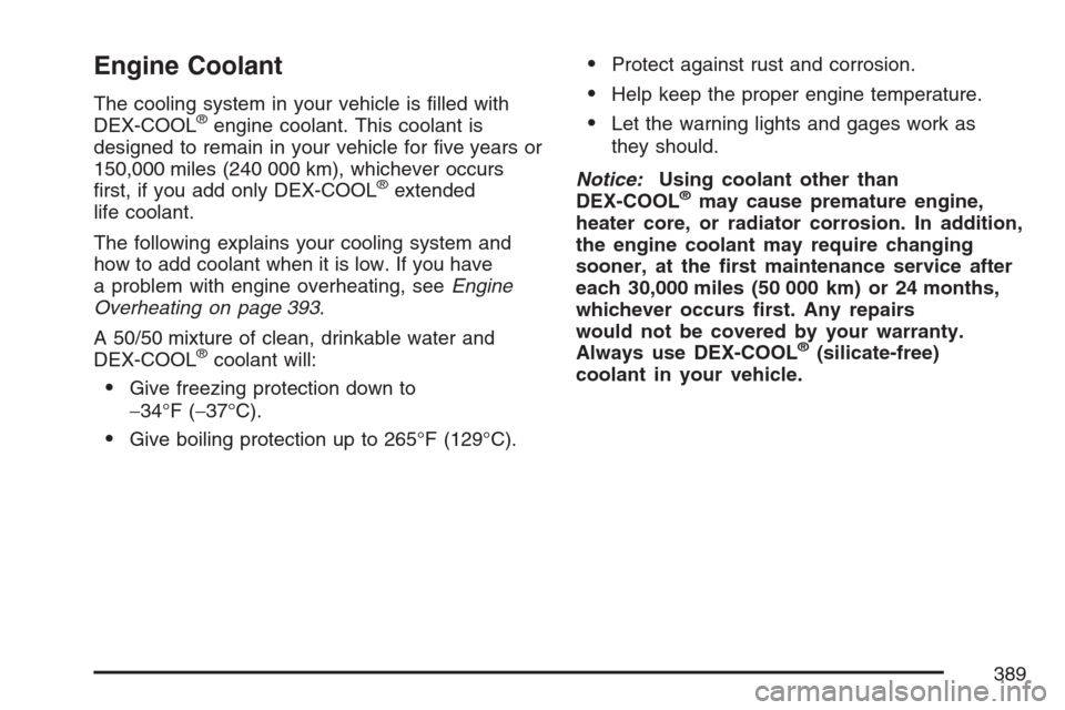 CADILLAC STS V 2007 1.G Owners Manual Engine Coolant
The cooling system in your vehicle is �lled with
DEX-COOL®engine coolant. This coolant is
designed to remain in your vehicle for �ve years or
150,000 miles (240 000 km), whichever occu