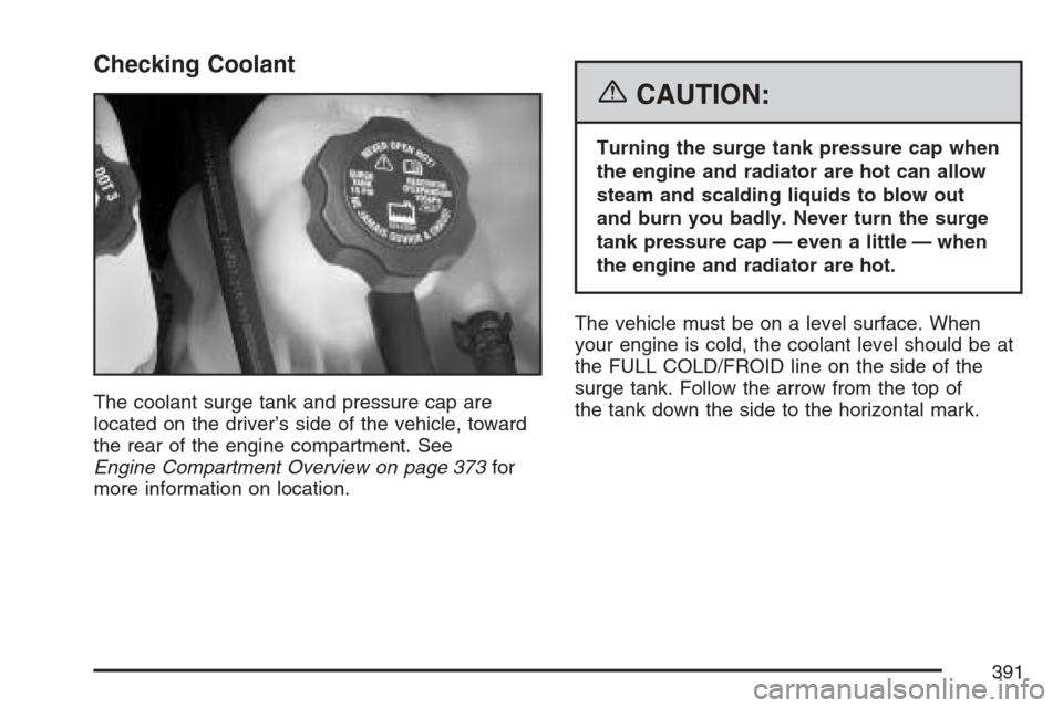 CADILLAC STS V 2007 1.G Owners Guide Checking Coolant
The coolant surge tank and pressure cap are
located on the driver’s side of the vehicle, toward
the rear of the engine compartment. See
Engine Compartment Overview on page 373for
mo