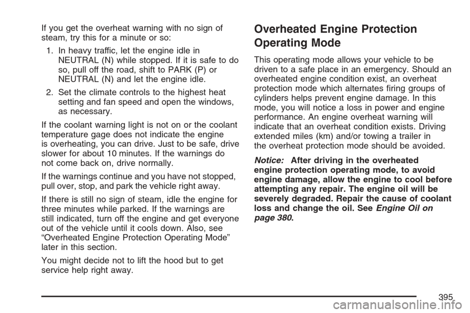 CADILLAC STS V 2007 1.G Owners Guide If you get the overheat warning with no sign of
steam, try this for a minute or so:
1. In heavy traffic, let the engine idle in
NEUTRAL (N) while stopped. If it is safe to do
so, pull off the road, sh