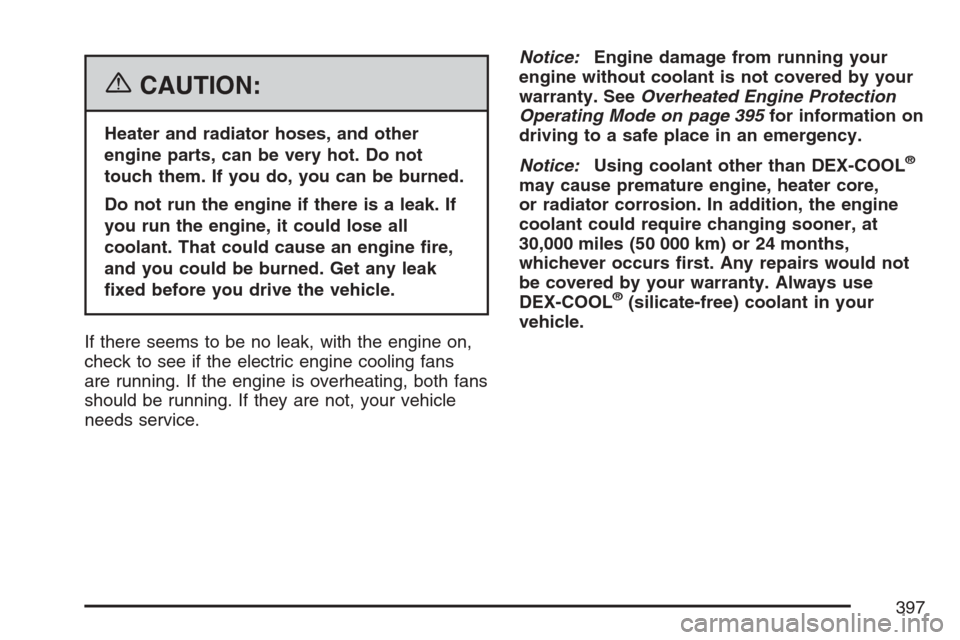 CADILLAC STS V 2007 1.G Owners Manual {CAUTION:
Heater and radiator hoses, and other
engine parts, can be very hot. Do not
touch them. If you do, you can be burned.
Do not run the engine if there is a leak. If
you run the engine, it could