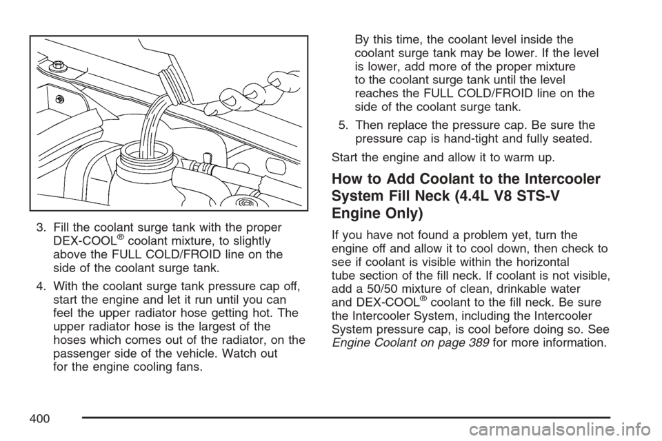 CADILLAC STS V 2007 1.G Owners Guide 3. Fill the coolant surge tank with the proper
DEX-COOL®coolant mixture, to slightly
above the FULL COLD/FROID line on the
side of the coolant surge tank.
4. With the coolant surge tank pressure cap 