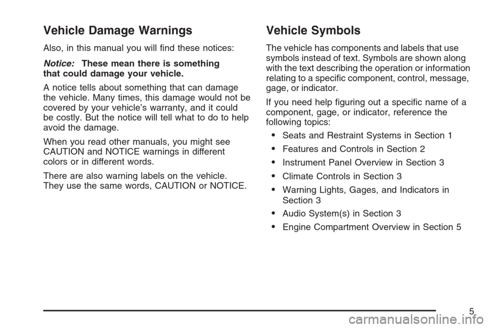 CADILLAC STS V 2007 1.G Owners Manual Vehicle Damage Warnings
Also, in this manual you will �nd these notices:
Notice:These mean there is something
that could damage your vehicle.
A notice tells about something that can damage
the vehicle