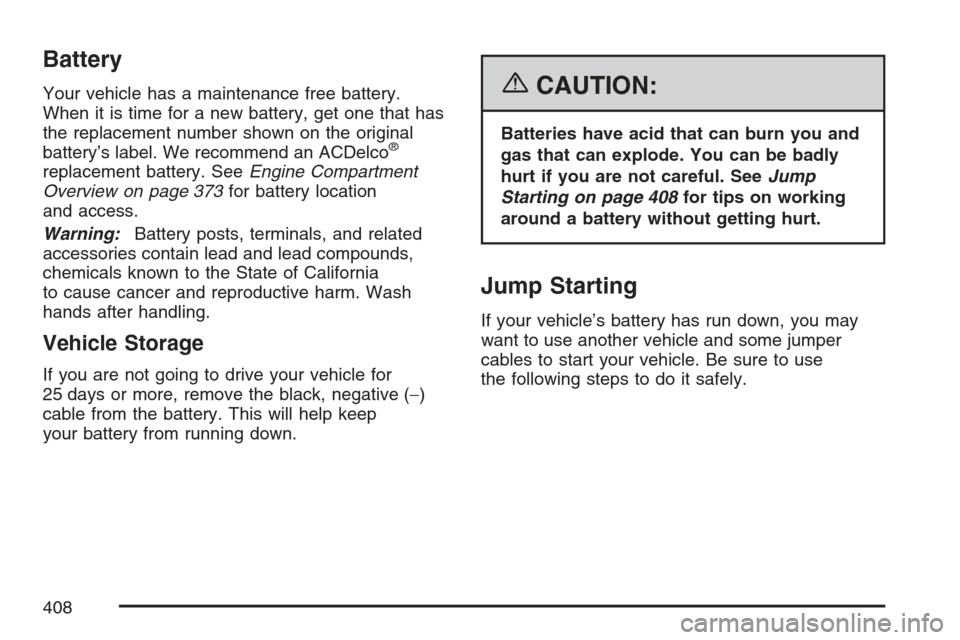 CADILLAC STS V 2007 1.G Owners Manual Battery
Your vehicle has a maintenance free battery.
When it is time for a new battery, get one that has
the replacement number shown on the original
battery’s label. We recommend an ACDelco
®
repl