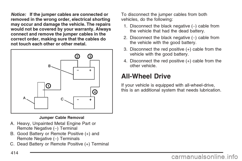 CADILLAC STS V 2007 1.G Owners Manual Notice:If the jumper cables are connected or
removed in the wrong order, electrical shorting
may occur and damage the vehicle. The repairs
would not be covered by your warranty. Always
connect and rem