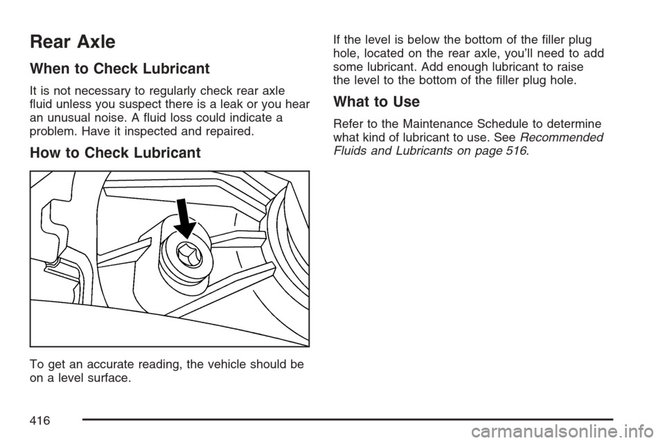 CADILLAC STS V 2007 1.G Owners Manual Rear Axle
When to Check Lubricant
It is not necessary to regularly check rear axle
�uid unless you suspect there is a leak or you hear
an unusual noise. A �uid loss could indicate a
problem. Have it i