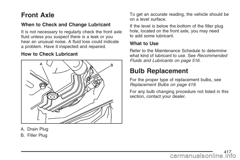 CADILLAC STS V 2007 1.G Owners Manual Front Axle
When to Check and Change Lubricant
It is not necessary to regularly check the front axle
�uid unless you suspect there is a leak or you
hear an unusual noise. A �uid loss could indicate
a p