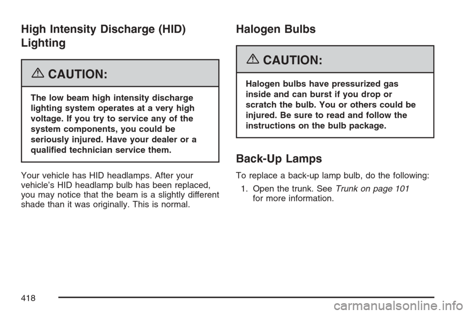 CADILLAC STS V 2007 1.G User Guide High Intensity Discharge (HID)
Lighting
{CAUTION:
The low beam high intensity discharge
lighting system operates at a very high
voltage. If you try to service any of the
system components, you could b