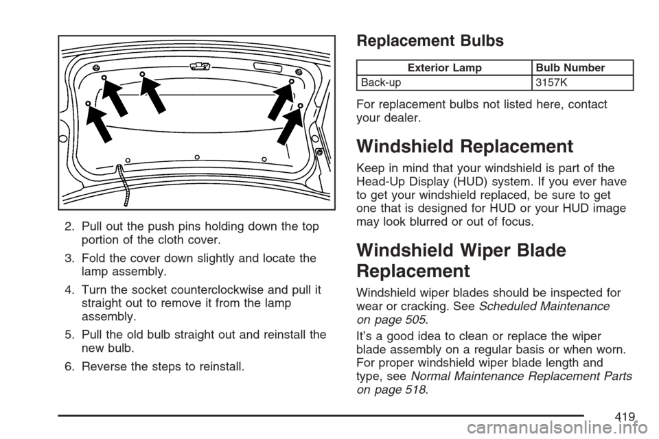 CADILLAC STS V 2007 1.G Owners Manual 2. Pull out the push pins holding down the top
portion of the cloth cover.
3. Fold the cover down slightly and locate the
lamp assembly.
4. Turn the socket counterclockwise and pull it
straight out to