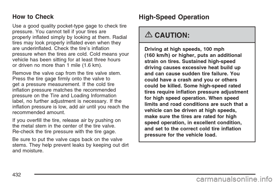 CADILLAC STS V 2007 1.G Owners Manual How to Check
Use a good quality pocket-type gage to check tire
pressure. You cannot tell if your tires are
properly in�ated simply by looking at them. Radial
tires may look properly in�ated even when 