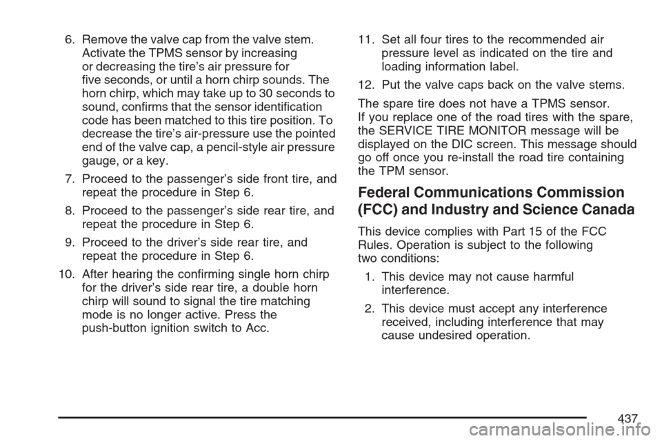 CADILLAC STS V 2007 1.G Owners Manual 6. Remove the valve cap from the valve stem.
Activate the TPMS sensor by increasing
or decreasing the tire’s air pressure for
�ve seconds, or until a horn chirp sounds. The
horn chirp, which may tak