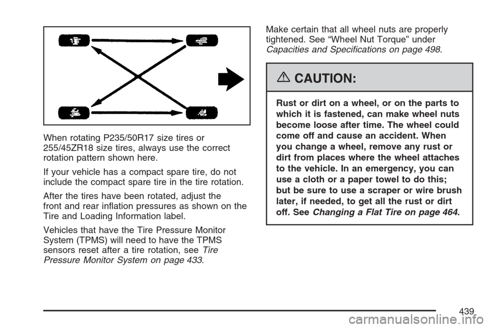 CADILLAC STS V 2007 1.G Owners Manual When rotating P235/50R17 size tires or
255/45ZR18 size tires, always use the correct
rotation pattern shown here.
If your vehicle has a compact spare tire, do not
include the compact spare tire in the