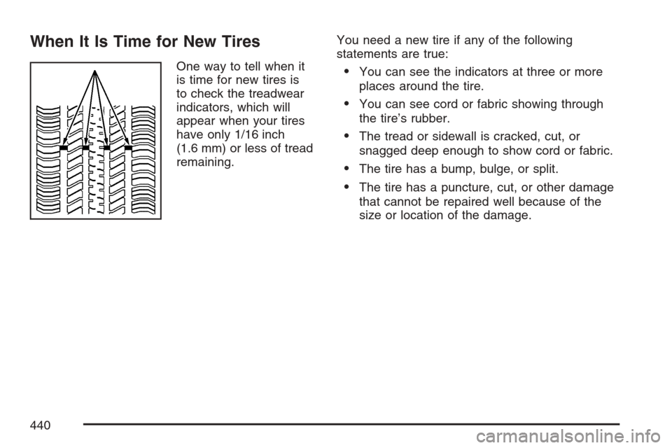 CADILLAC STS V 2007 1.G Owners Manual When It Is Time for New Tires
One way to tell when it
is time for new tires is
to check the treadwear
indicators, which will
appear when your tires
have only 1/16 inch
(1.6 mm) or less of tread
remain