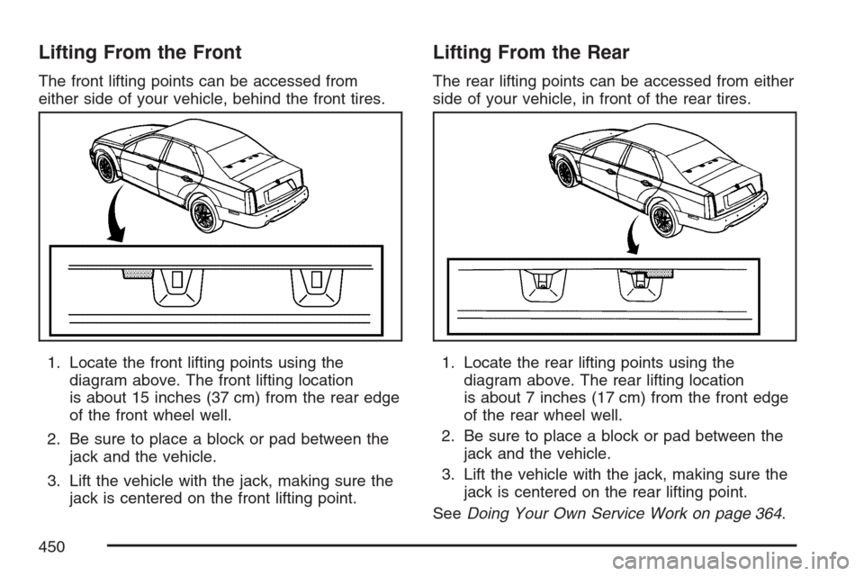 CADILLAC STS V 2007 1.G Owners Manual Lifting From the Front
The front lifting points can be accessed from
either side of your vehicle, behind the front tires.
1. Locate the front lifting points using the
diagram above. The front lifting 