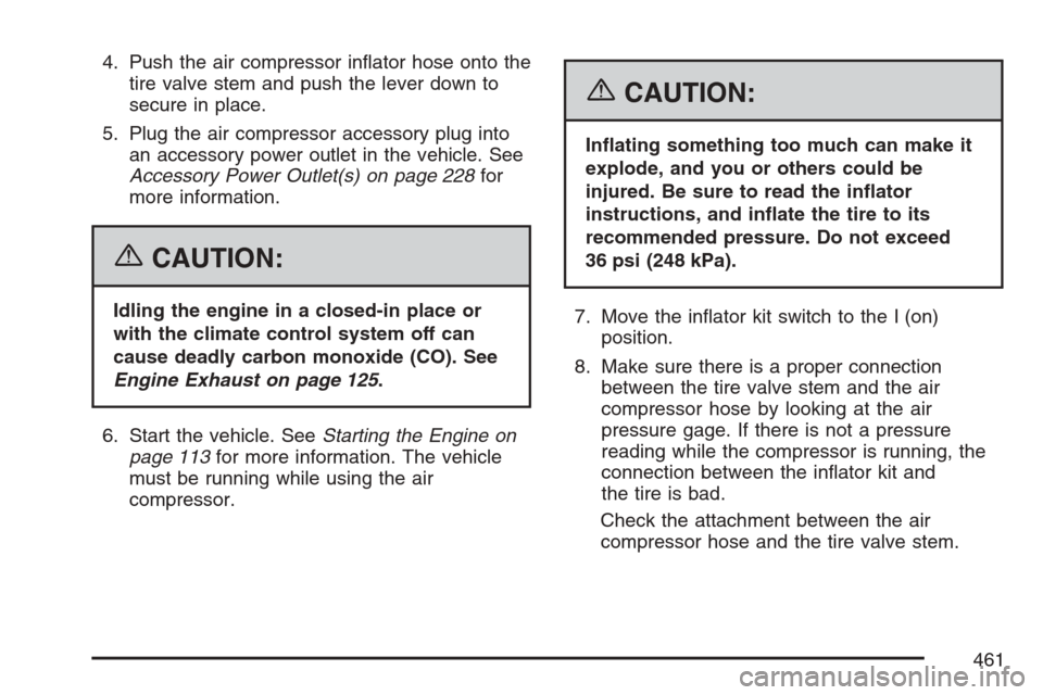 CADILLAC STS V 2007 1.G Service Manual 4. Push the air compressor in�ator hose onto the
tire valve stem and push the lever down to
secure in place.
5. Plug the air compressor accessory plug into
an accessory power outlet in the vehicle. Se