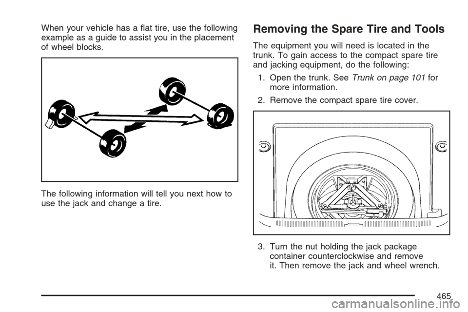 CADILLAC STS V 2007 1.G Owners Manual When your vehicle has a �at tire, use the following
example as a guide to assist you in the placement
of wheel blocks.
The following information will tell you next how to
use the jack and change a tir