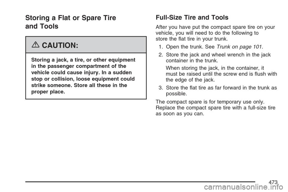 CADILLAC STS V 2007 1.G Owners Manual Storing a Flat or Spare Tire
and Tools
{CAUTION:
Storing a jack, a tire, or other equipment
in the passenger compartment of the
vehicle could cause injury. In a sudden
stop or collision, loose equipme