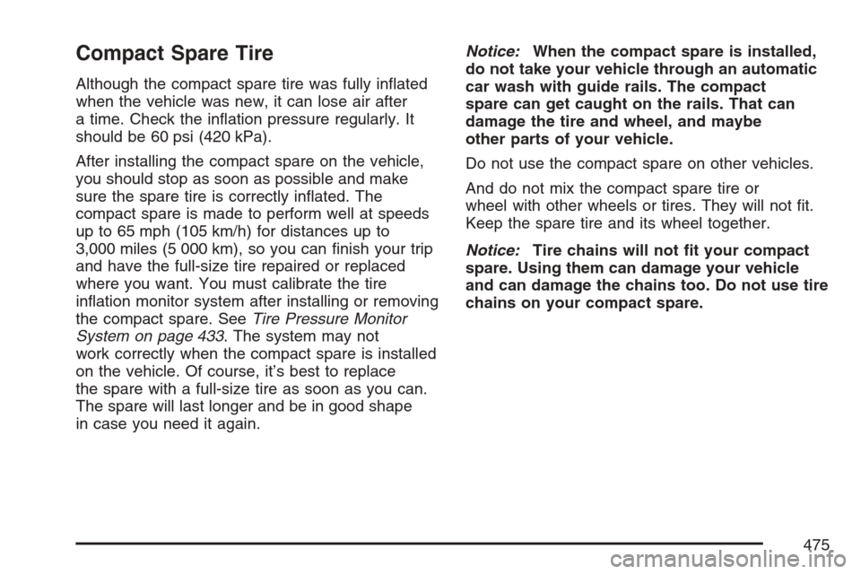 CADILLAC STS V 2007 1.G Service Manual Compact Spare Tire
Although the compact spare tire was fully in�ated
when the vehicle was new, it can lose air after
a time. Check the in�ation pressure regularly. It
should be 60 psi (420 kPa).
After