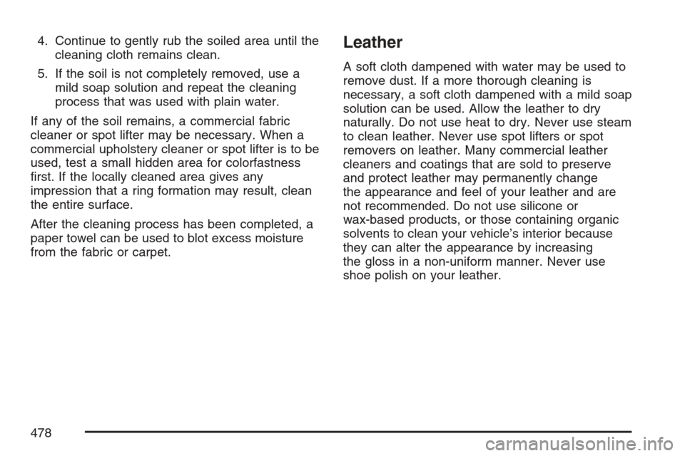 CADILLAC STS V 2007 1.G Owners Manual 4. Continue to gently rub the soiled area until the
cleaning cloth remains clean.
5. If the soil is not completely removed, use a
mild soap solution and repeat the cleaning
process that was used with 