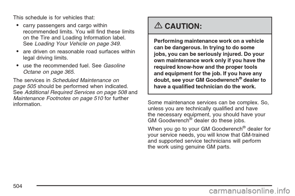 CADILLAC STS V 2007 1.G Owners Manual This schedule is for vehicles that:
carry passengers and cargo within
recommended limits. You will �nd these limits
on the Tire and Loading Information label.
SeeLoading Your Vehicle on page 349.
ar