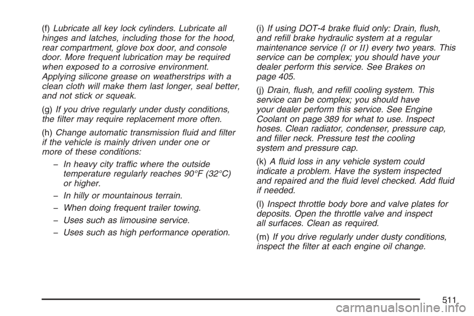 CADILLAC STS V 2007 1.G Owners Manual (f)Lubricate all key lock cylinders. Lubricate all
hinges and latches, including those for the hood,
rear compartment, glove box door, and console
door. More frequent lubrication may be required
when 