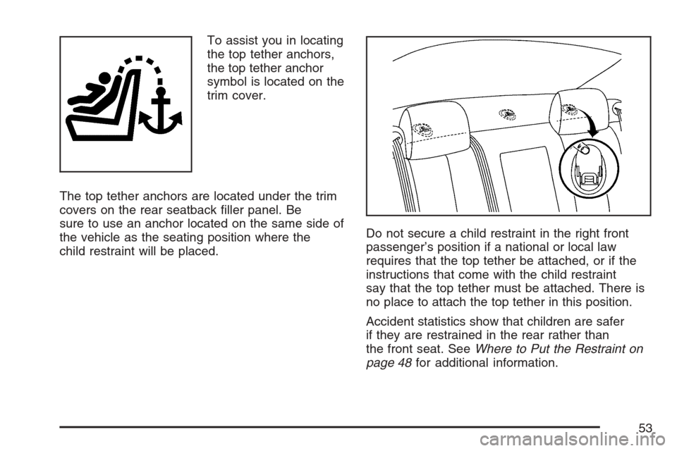 CADILLAC STS V 2007 1.G Workshop Manual To assist you in locating
the top tether anchors,
the top tether anchor
symbol is located on the
trim cover.
The top tether anchors are located under the trim
covers on the rear seatback �ller panel. 