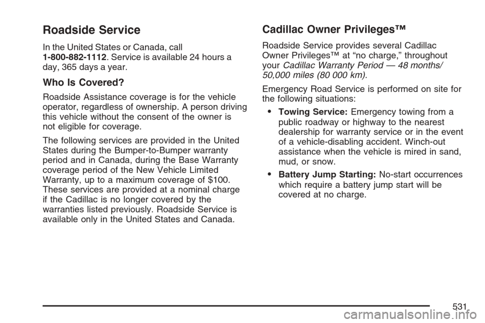 CADILLAC STS V 2007 1.G User Guide Roadside Service
In the United States or Canada, call
1-800-882-1112. Service is available 24 hours a
day, 365 days a year.
Who Is Covered?
Roadside Assistance coverage is for the vehicle
operator, re