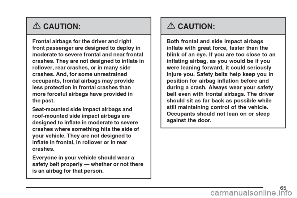 CADILLAC STS V 2007 1.G Repair Manual {CAUTION:
Frontal airbags for the driver and right
front passenger are designed to deploy in
moderate to severe frontal and near frontal
crashes. They are not designed to in�ate in
rollover, rear cras