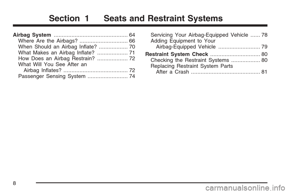 CADILLAC STS V 2007 1.G Owners Manual Airbag System.............................................. 64
Where Are the Airbags?.............................. 66
When Should an Airbag In�ate?.................. 70
What Makes an Airbag In�ate?..