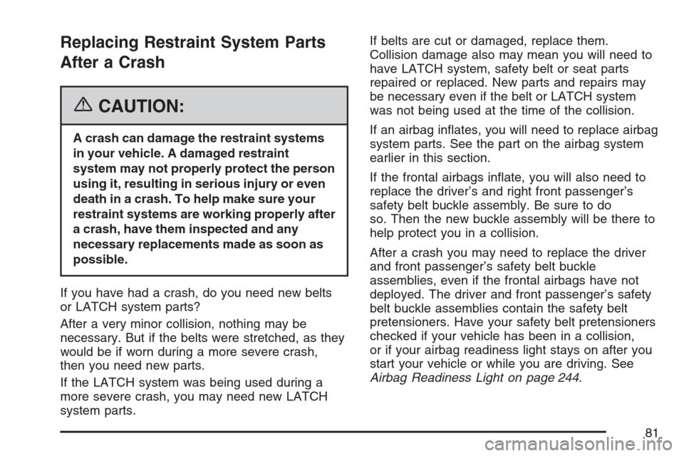 CADILLAC STS V 2007 1.G Owners Manual Replacing Restraint System Parts
After a Crash
{CAUTION:
A crash can damage the restraint systems
in your vehicle. A damaged restraint
system may not properly protect the person
using it, resulting in