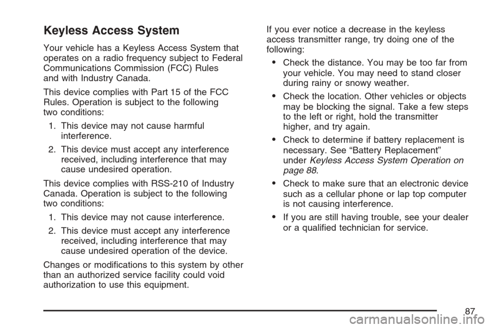 CADILLAC STS V 2007 1.G Owners Manual Keyless Access System
Your vehicle has a Keyless Access System that
operates on a radio frequency subject to Federal
Communications Commission (FCC) Rules
and with Industry Canada.
This device complie