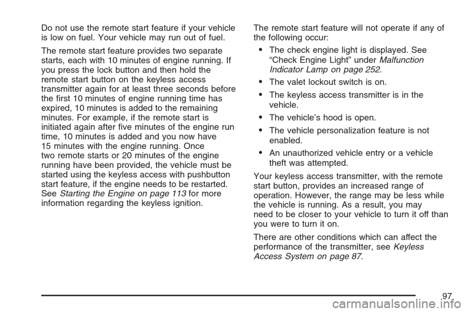 CADILLAC STS V 2007 1.G Owners Manual Do not use the remote start feature if your vehicle
is low on fuel. Your vehicle may run out of fuel.
The remote start feature provides two separate
starts, each with 10 minutes of engine running. If

